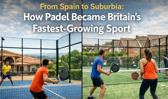 From Spain to Suburbia: How Padel Became Britain's Fastest-Growing Sport